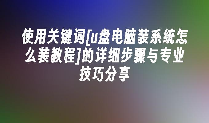 u盘电脑装系统怎么装教程的详细步骤与专业技巧分享