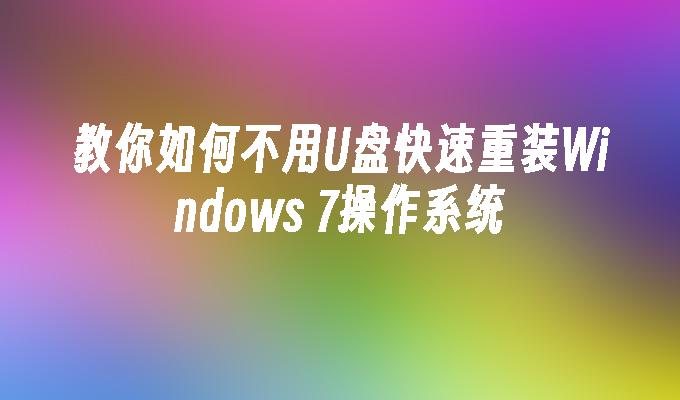 教你如何不用U盘快速重装Windows 7操作系统