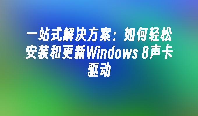 一站式解决方案：如何轻松安装和更新Windows 8声卡驱动