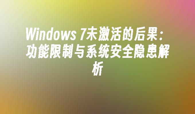 Windows 7未激活的后果：功能限制与系统安全隐患解析