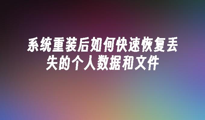 系统重装后如何快速恢复丢失的个人数据和文件