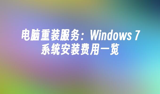 电脑重装服务：Windows 7系统安装费用一览