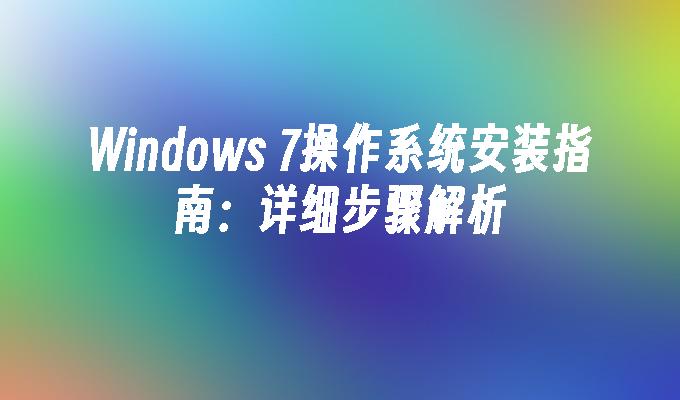 Windows 7操作系统安装指南：详细步骤解析