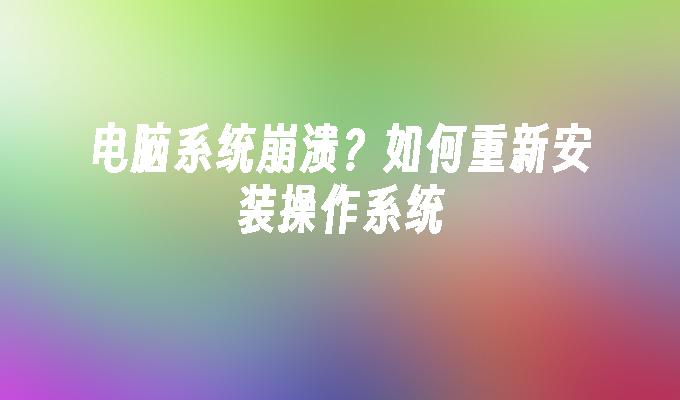 电脑系统崩溃？如何重新安装操作系统