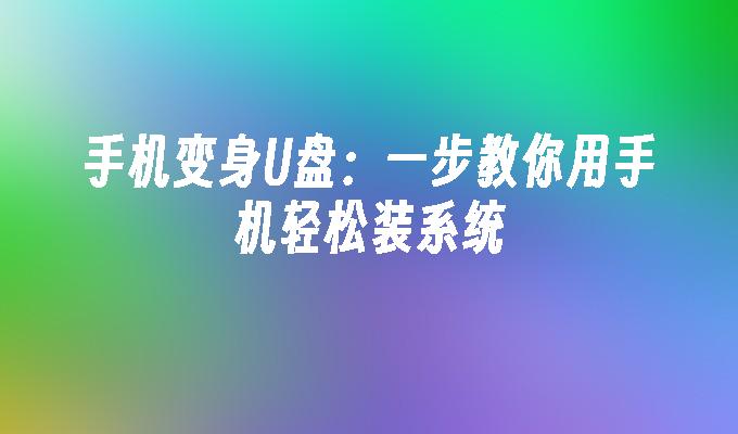 手机变身U盘：一步教你用手机轻松装系统