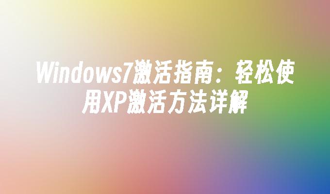 Windows7激活指南：轻松使用XP激活方法详解