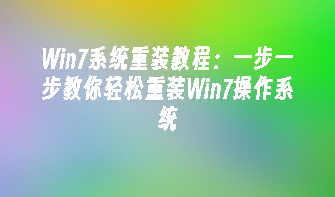 Win7系统重装教程：一步一步教你轻松重装Win7操作系统