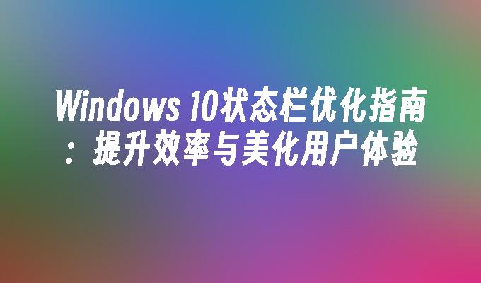 Windows 10状态栏优化指南：提升效率与美化用户体验