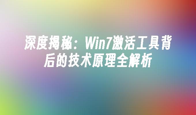 深度揭秘：Win7激活工具背后的技术原理全解析