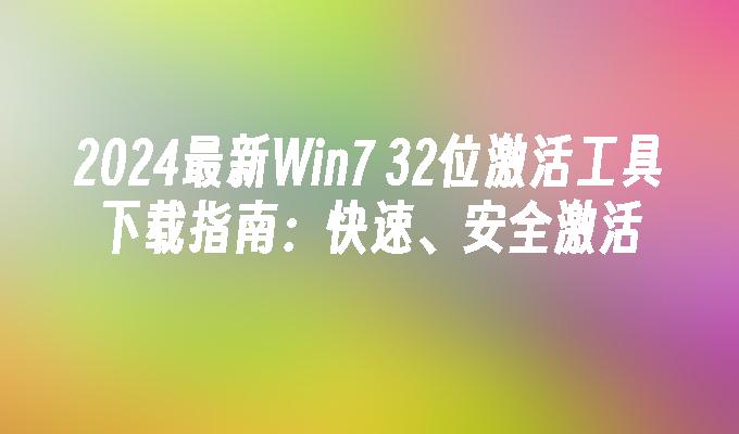 2024最新Win7 32位激活工具下载指南：快速、安全激活