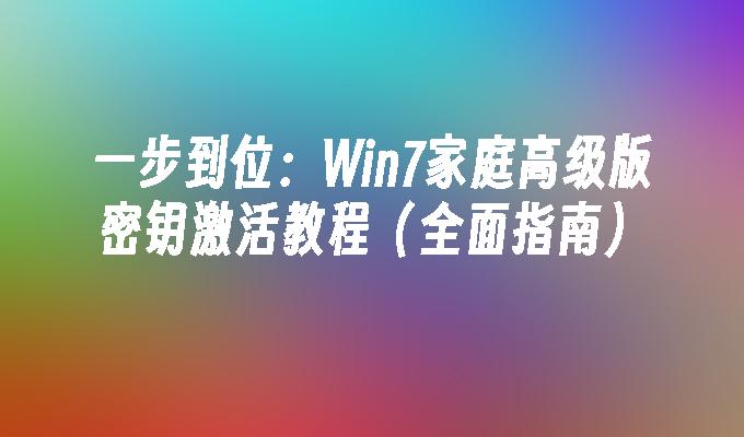 一步到位：Win7家庭高级版密钥激活教程（全面指南）