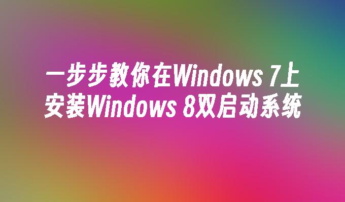 一步步教你在Windows 7上安装Windows 8双启动系统