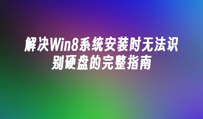 解决Win8系统安装时无法识别硬盘的完整指南