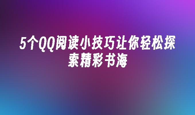 5个QQ阅读小技巧让你轻松探索精彩书海