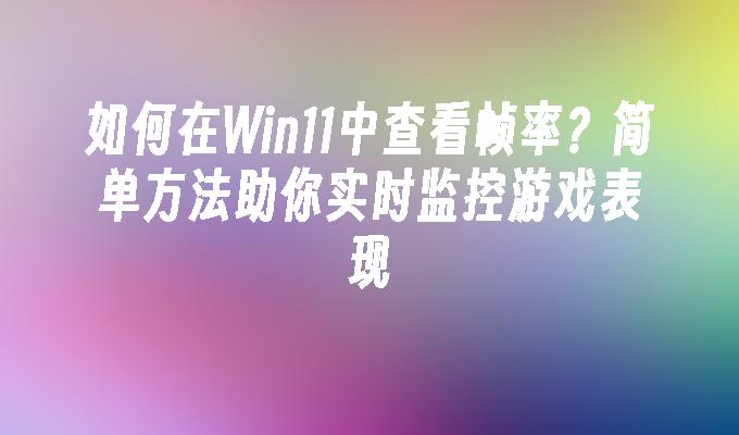 如何在Win11中查看帧率？简单方法助你实时监控游戏表现