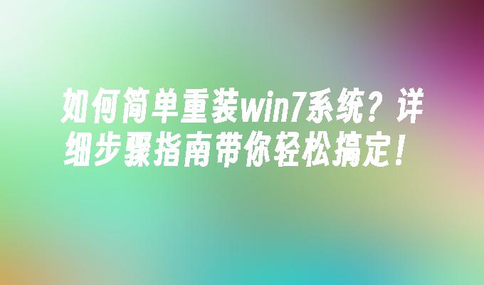 如何简单重装win7系统？详细步骤指南带你轻松搞定！