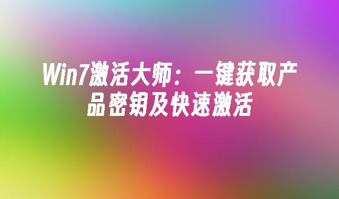 Win7激活大师：一键获取产品密钥及快速激活