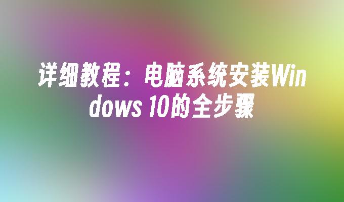 详细教程：电脑系统安装Windows 10的全步骤