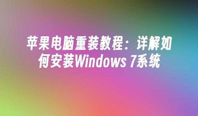 苹果电脑重装教程：详解如何安装Windows 7系统