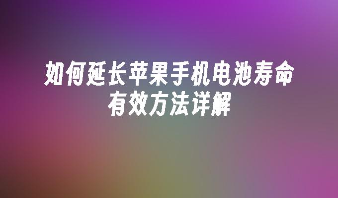 如何延长苹果手机电池寿命有效方法详解