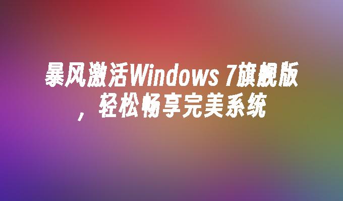 暴风激活Windows 7旗舰版，轻松畅享完美系统