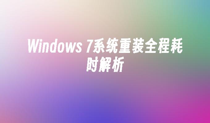 Windows 7系统重装全程耗时解析