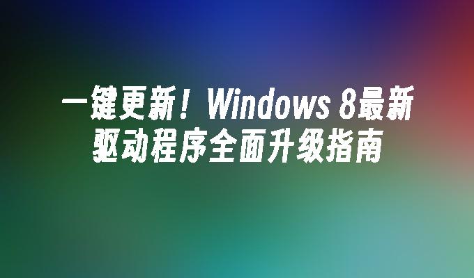 一键更新！Windows 8最新驱动程序全面升级指南