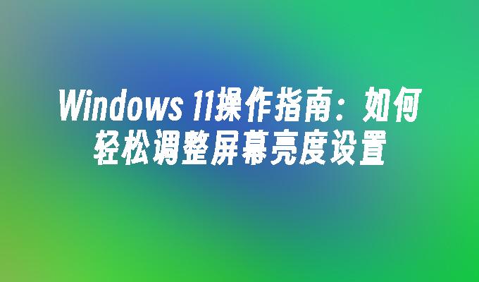 Windows 11操作指南：如何轻松调整屏幕亮度设置