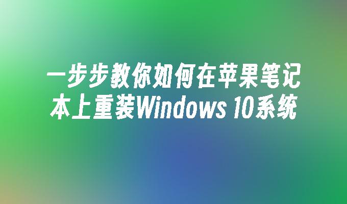 一步步教你如何在苹果笔记本上重装Windows 10系统