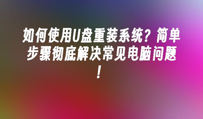 如何使用U盘重装系统？简单步骤彻底解决常见电脑问题！