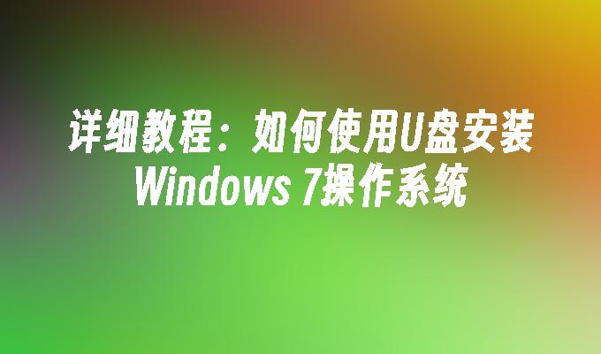 详细教程：如何使用U盘安装Windows 7操作系统