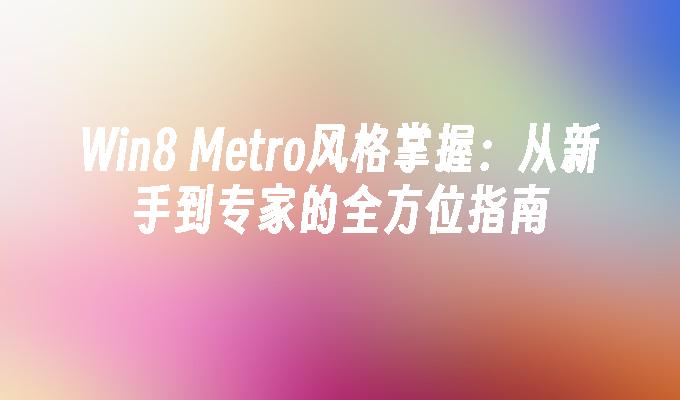 Win8 Metro风格掌握：从新手到专家的全方位指南