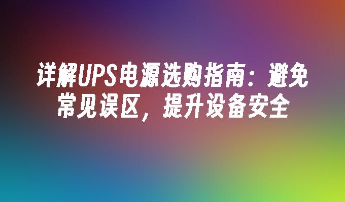 详解UPS电源选购指南：避免常见误区，提升设备安全