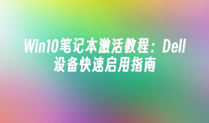 Win10笔记本激活教程：Dell设备快速启用指南