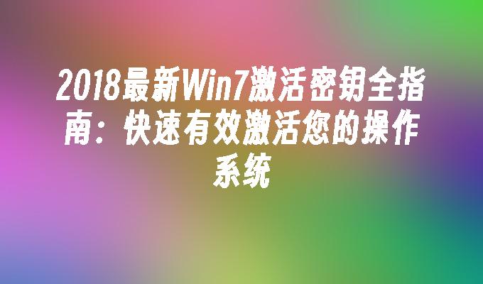 2018最新Win7激活密钥全指南：快速有效激活您的操作系统