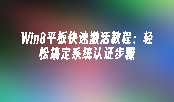 Win8平板快速激活教程：轻松搞定系统认证步骤