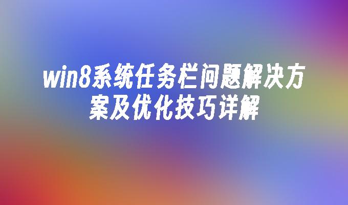 win8系统任务栏问题解决方案及优化技巧详解