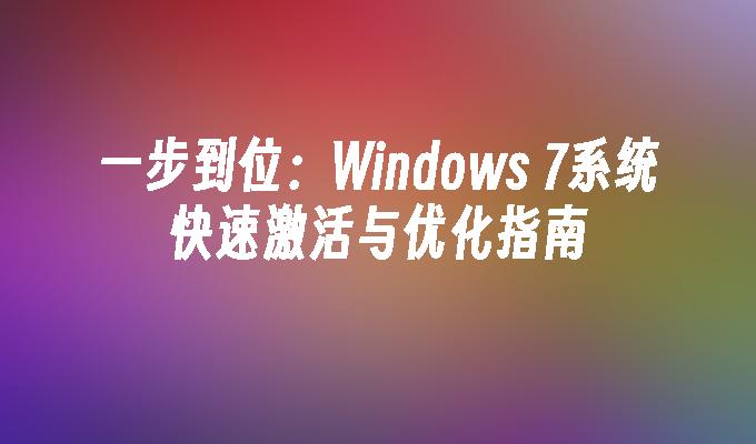 一步到位：Windows 7系统快速激活与优化指南