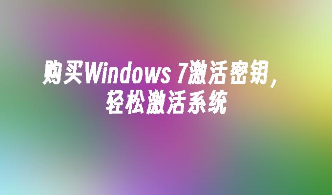 购买Windows 7激活密钥，轻松激活系统