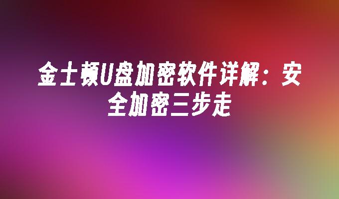 金士顿U盘加密软件详解：安全加密三步走