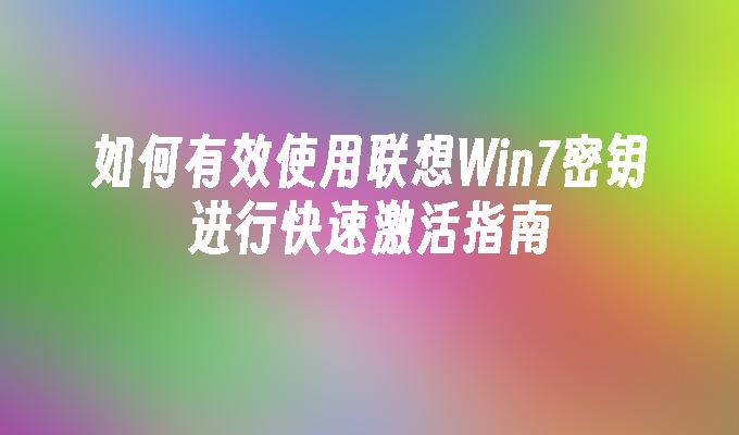 如何有效使用联想Win7密钥进行快速激活指南