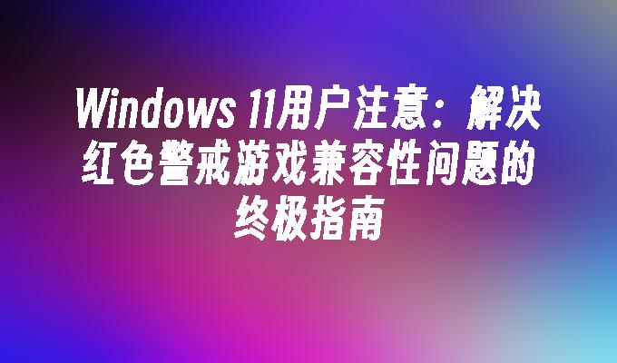 Windows 11用户注意：解决红色警戒游戏兼容性问题的终极指南