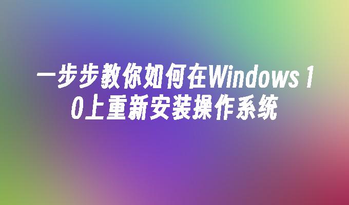 一步步教你如何在Windows 10上重新安装操作系统