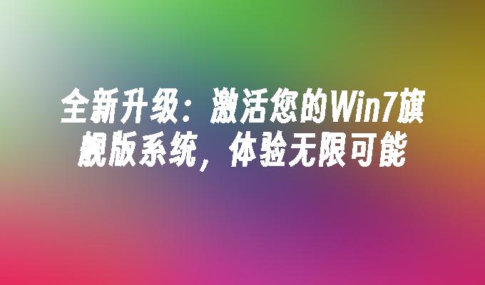 全新升级：激活您的Win7旗舰版系统，体验无限可能