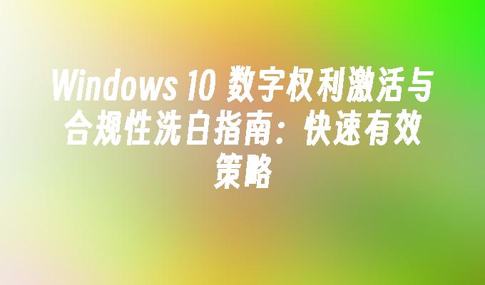 Windows 10 数字权利激活与合规性洗白指南：快速有效策略