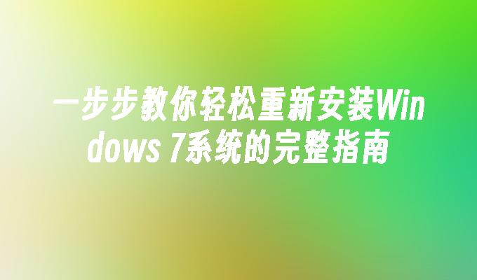 一步步教你轻松重新安装Windows 7系统的完整指南