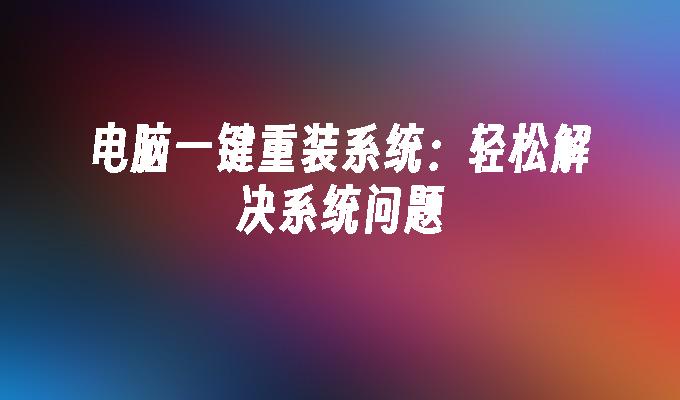 电脑一键重装系统：轻松解决系统问题