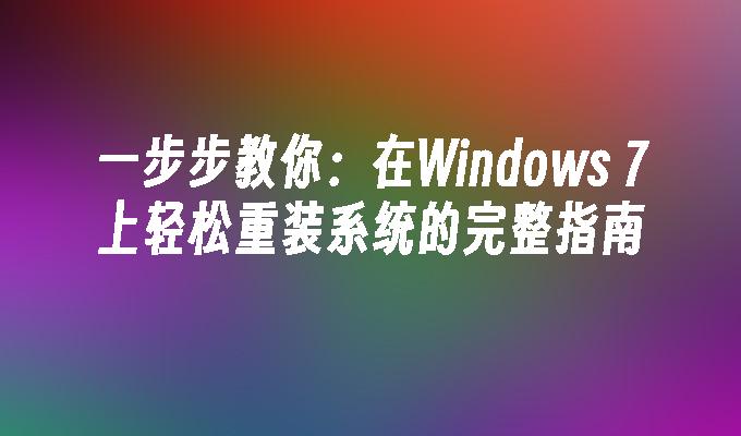 一步步教你：在Windows 7上轻松重装系统的完整指南