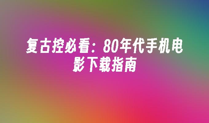 复古控必看：80年代手机电影下载指南