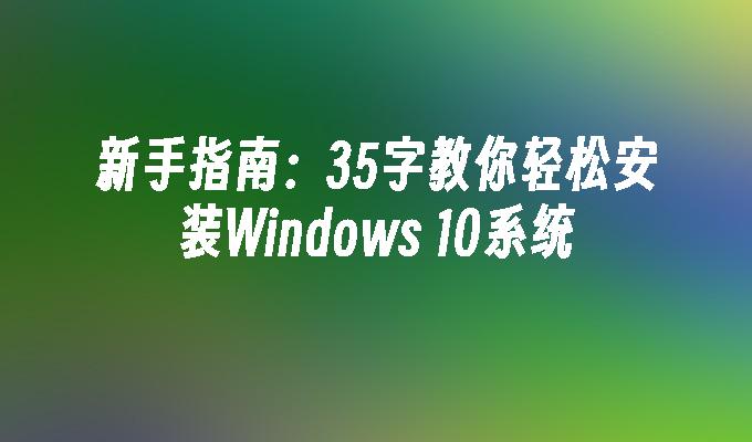 新手指南：35字教你轻松安装Windows 10系统